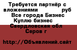 Требуется партнёр с вложениями 10.000.000 руб. - Все города Бизнес » Куплю бизнес   . Свердловская обл.,Серов г.